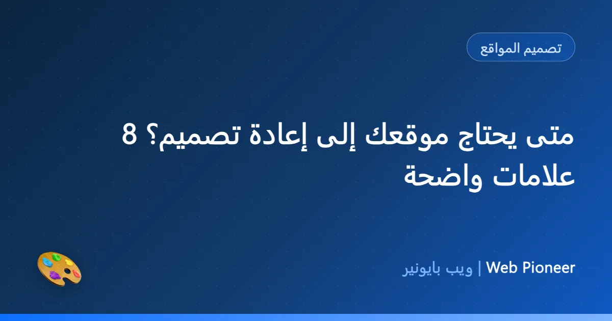 متى يحتاج موقعك إلى إعادة تصميم؟ 8 علامات واضحة
