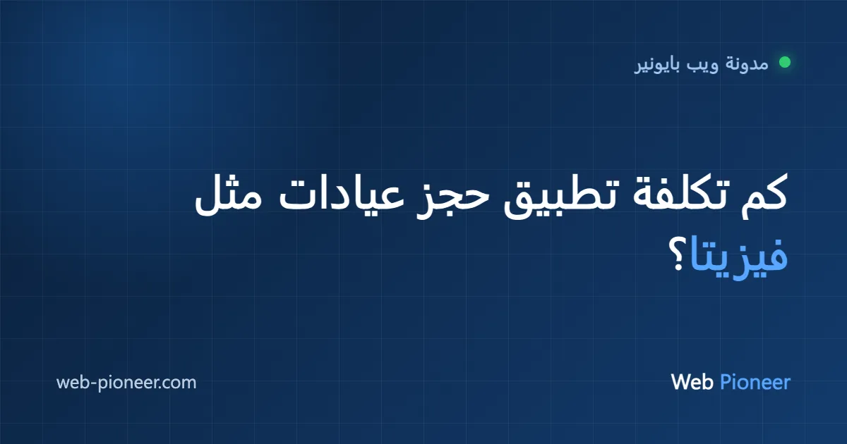 كم تكلفة تطبيق حجز عيادات مثل فيزيتا؟ دليل 2026