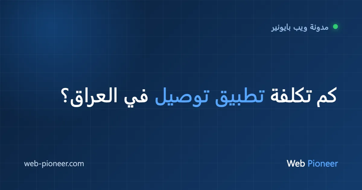 كم تكلفة برمجة تطبيق توصيل في العراق؟ دليل 2026