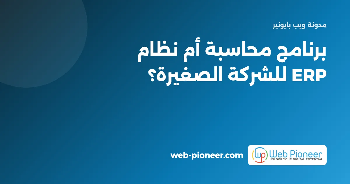 برنامج محاسبة أم نظام ERP؟ متى تحتاجه الشركة الصغيرة في مصر وكم يكلف (2026)