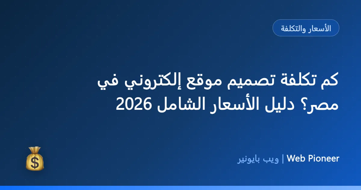 كم تكلفة تصميم موقع إلكتروني في مصر؟ دليل الأسعار الشامل 2026