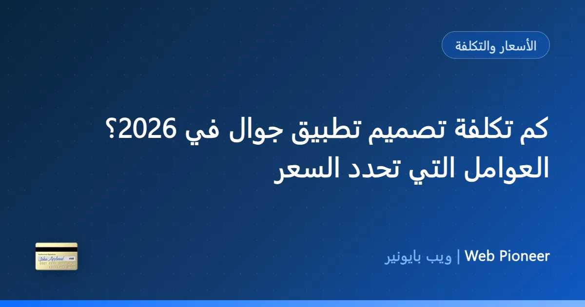 كم تكلفة تصميم تطبيق جوال في 2026؟ العوامل التي تحدد السعر