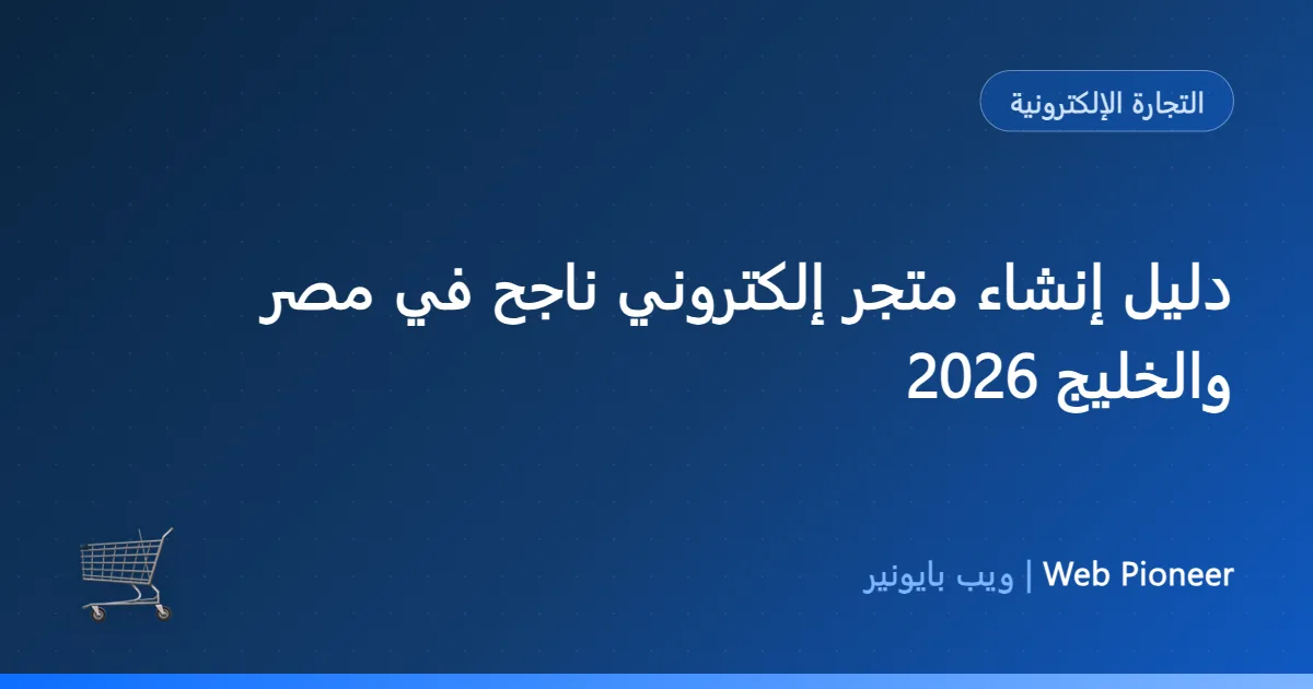 دليل إنشاء متجر إلكتروني ناجح في مصر والخليج 2026